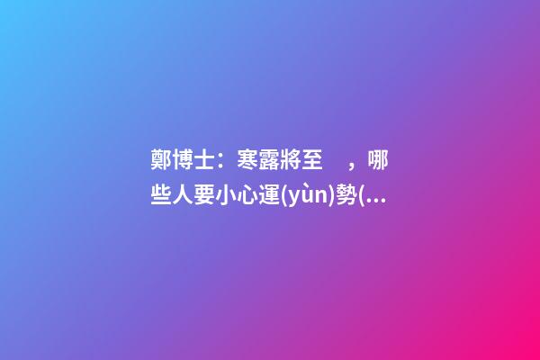 鄭博士：寒露將至，哪些人要小心運(yùn)勢(shì)變差？